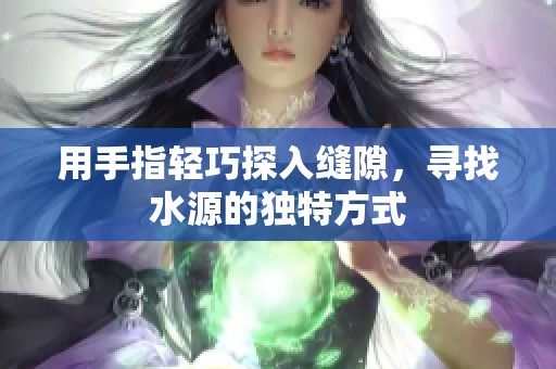 用手指輕巧探入縫隙，尋找水源的獨(dú)特方式