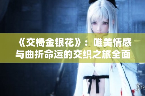 《交椅金銀花》：唯美情感與曲折命運(yùn)的交織之旅全面解析