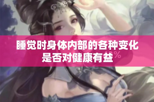 睡覺時(shí)身體內(nèi)部的各種變化是否對健康有益
