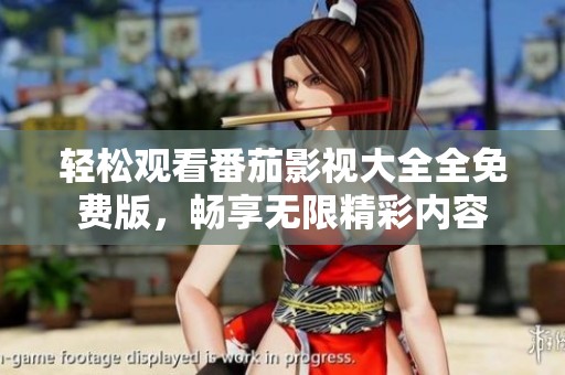 輕松觀看番茄影視大全全免費(fèi)版，暢享無(wú)限精彩內(nèi)容