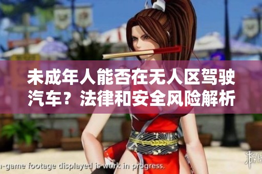 未成年人能否在無人區(qū)駕駛汽車？法律和安全風(fēng)險(xiǎn)解析