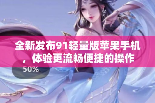 全新發(fā)布91輕量版蘋(píng)果手機(jī)，體驗(yàn)更流暢便捷的操作