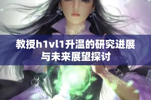 教授h1vl1升溫的研究進(jìn)展與未來展望探討