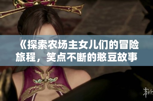 《探索農(nóng)場主女兒們的冒險旅程，笑點不斷的憨豆故事》