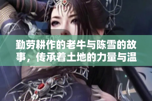 勤勞耕作的老牛與陳雪的故事，傳承著土地的力量與溫情