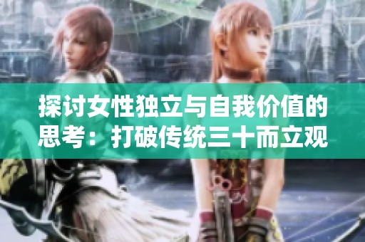探討女性獨立與自我價值的思考：打破傳統(tǒng)三十而立觀念