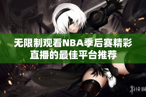無(wú)限制觀看NBA季后賽精彩直播的最佳平臺(tái)推薦