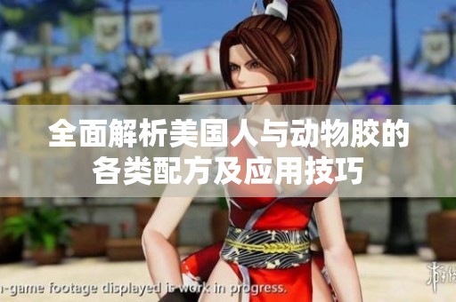 全面解析美國(guó)人與動(dòng)物膠的各類配方及應(yīng)用技巧