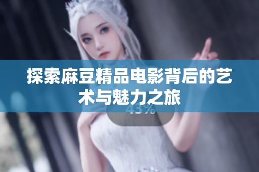 探索麻豆精品電影背后的藝術(shù)與魅力之旅