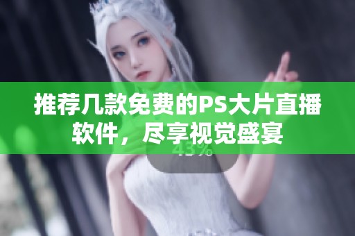 推薦幾款免費(fèi)的PS大片直播軟件，盡享視覺盛宴