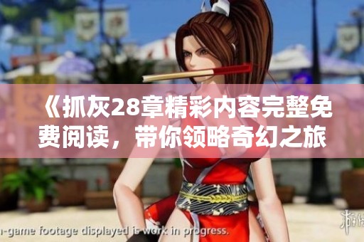 《抓灰28章精彩內(nèi)容完整免費(fèi)閱讀，帶你領(lǐng)略奇幻之旅》