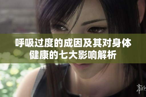 呼吸過度的成因及其對(duì)身體健康的七大影響解析