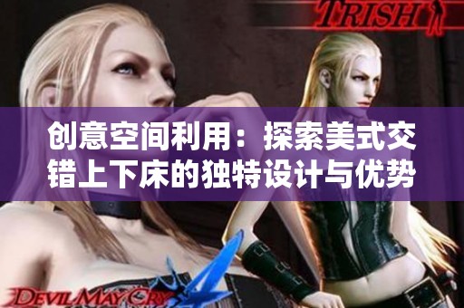 創(chuàng)意空間利用：探索美式交錯上下床的獨(dú)特設(shè)計與優(yōu)勢