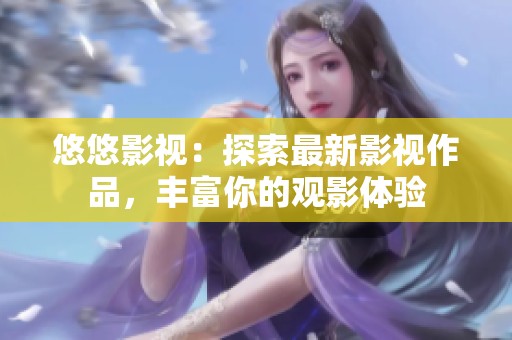 悠悠影視：探索最新影視作品，豐富你的觀影體驗