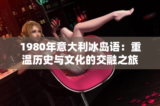 1980年意大利冰島語：重溫歷史與文化的交融之旅