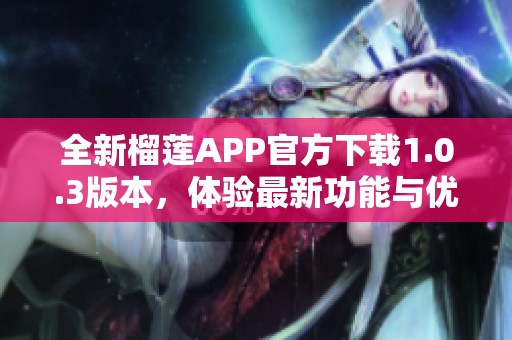 全新榴蓮APP官方下載1.0.3版本，體驗最新功能與優(yōu)化！
