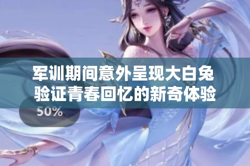 軍訓期間意外呈現(xiàn)大白兔 驗證青春回憶的新奇體驗