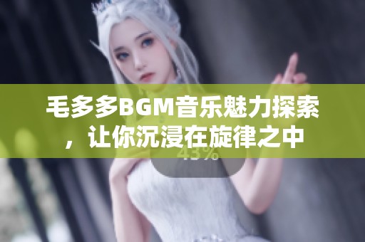 毛多多BGM音樂魅力探索，讓你沉浸在旋律之中