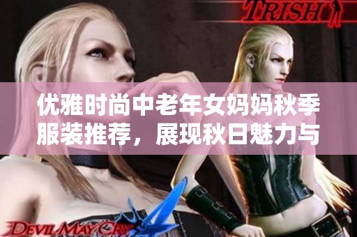 優(yōu)雅時(shí)尚中老年女媽媽秋季服裝推薦，展現(xiàn)秋日魅力與溫暖