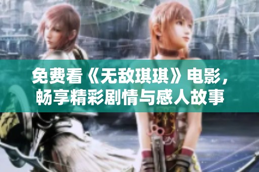 免費看《無敵琪琪》電影，暢享精彩劇情與感人故事