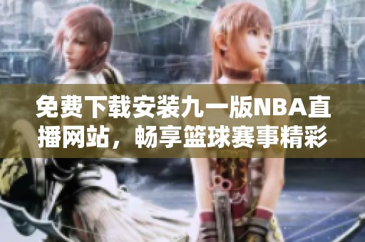 免費(fèi)下載安裝九一版NBA直播網(wǎng)站，暢享籃球賽事精彩時(shí)刻