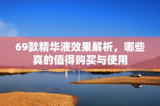 69款精華液效果解析，哪些真的值得購買與使用
