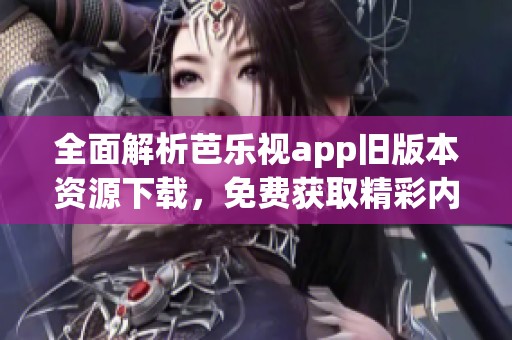 全面解析芭樂視app舊版本資源下載，免費(fèi)獲取精彩內(nèi)容