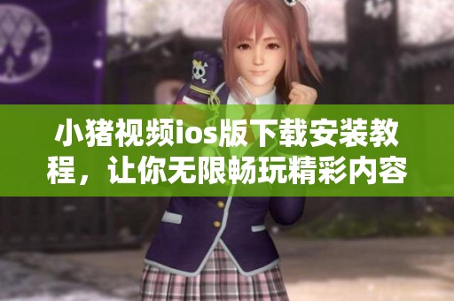 小豬視頻ios版下載安裝教程，讓你無限暢玩精彩內(nèi)容