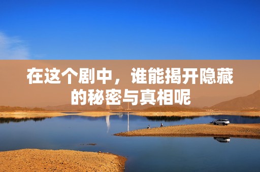 在這個(gè)劇中，誰(shuí)能揭開(kāi)隱藏的秘密與真相呢