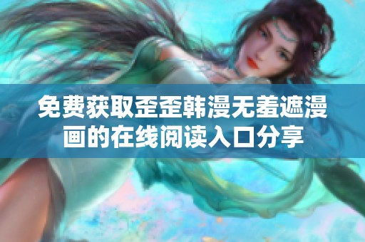 免費(fèi)獲取歪歪韓漫無羞遮漫畫的在線閱讀入口分享
