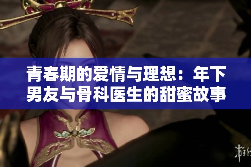 青春期的愛(ài)情與理想：年下男友與骨科醫(yī)生的甜蜜故事