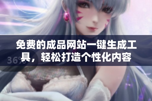 免費的成品網(wǎng)站一鍵生成工具，輕松打造個性化內(nèi)容