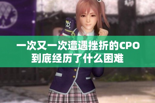 一次又一次遭遇挫折的CPO到底經(jīng)歷了什么困難