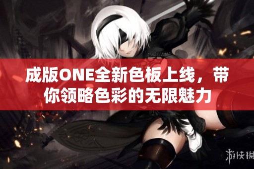 成版ONE全新色板上線(xiàn)，帶你領(lǐng)略色彩的無(wú)限魅力