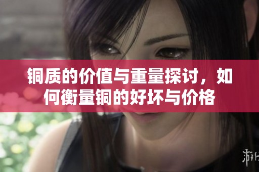 銅質(zhì)的價值與重量探討，如何衡量銅的好壞與價格