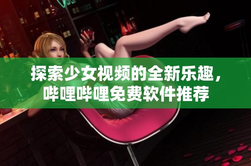 探索少女視頻的全新樂趣，嗶哩嗶哩免費(fèi)軟件推薦