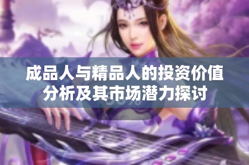 成品人與精品人的投資價值分析及其市場潛力探討