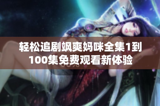 輕松追劇颯爽媽咪全集1到100集免費(fèi)觀看新體驗(yàn)