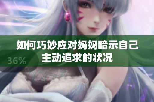 如何巧妙應(yīng)對媽媽暗示自己主動追求的狀況