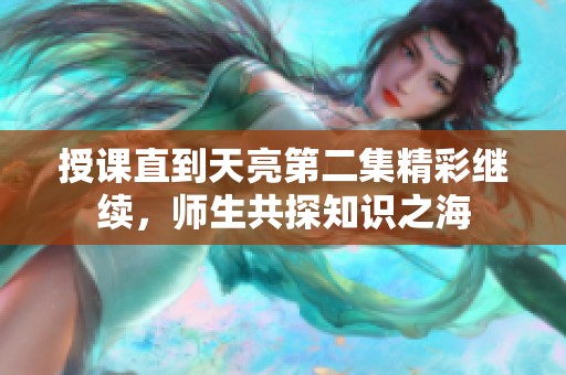 授課直到天亮第二集精彩繼續(xù)，師生共探知識之海