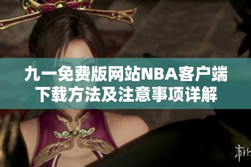九一免費(fèi)版網(wǎng)站NBA客戶端下載方法及注意事項(xiàng)詳解