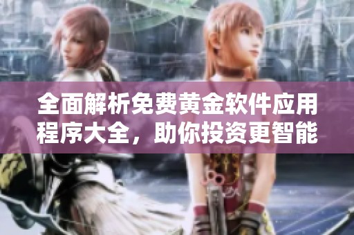 全面解析免費(fèi)黃金軟件應(yīng)用程序大全，助你投資更智能