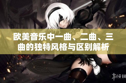 歐美音樂中一曲、二曲、三曲的獨特風格與區(qū)別解析