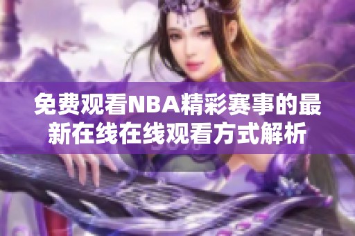 免費(fèi)觀看NBA精彩賽事的最新在線在線觀看方式解析