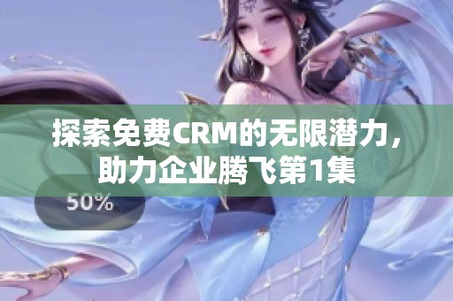 探索免費CRM的無限潛力，助力企業(yè)騰飛第1集