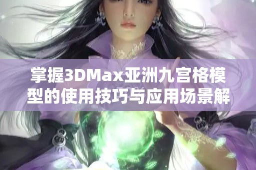 掌握3DMax亞洲九宮格模型的使用技巧與應用場景解析 掌握3DMax亞洲九宮格模型的使用技巧與應用場景解析