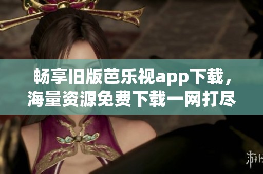 暢享舊版芭樂視app下載，海量資源免費下載一網(wǎng)打盡