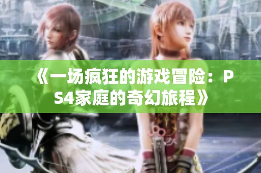 《一場(chǎng)瘋狂的游戲冒險(xiǎn)：PS4家庭的奇幻旅程》