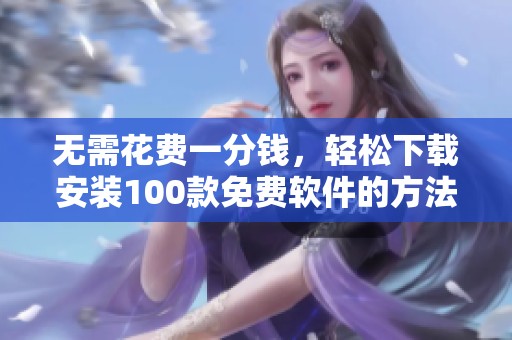 無需花費(fèi)一分錢，輕松下載安裝100款免費(fèi)軟件的方法分享