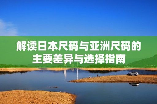 解讀日本尺碼與亞洲尺碼的主要差異與選擇指南